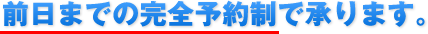 前日までの完全予約制で承ります。